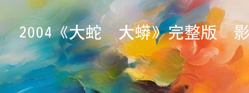 陳銀桂發布2004《大蛇對大蟒》完整版電影/在線觀看/百度云-美劇天堂